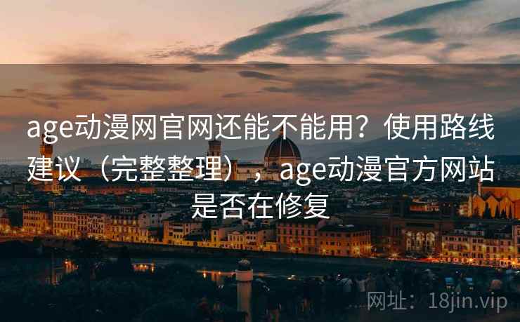 age动漫网官网还能不能用？使用路线建议（完整整理），age动漫官方网站是否在修复
