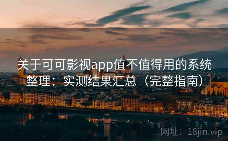 关于可可影视app值不值得用的系统整理：实测结果汇总（完整指南）