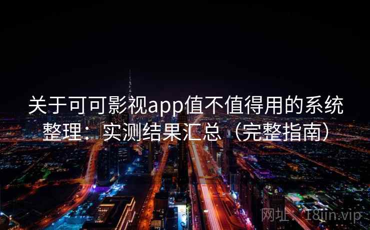关于可可影视app值不值得用的系统整理：实测结果汇总（完整指南）