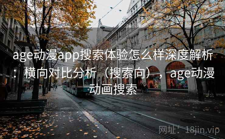 age动漫app搜索体验怎么样深度解析:横向对比分析(搜索向),age动漫动画搜索 age动漫app搜索体验怎么样深度解析:横向对比分析(搜索向),age动漫动画搜索