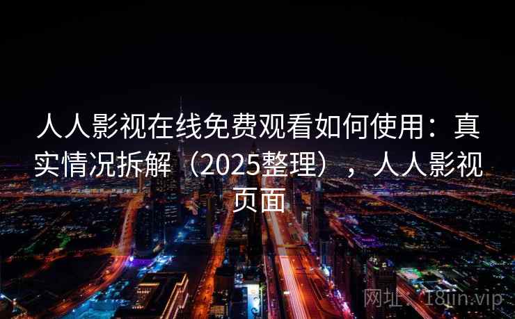 人人影视在线免费观看如何使用：真实情况拆解（2025整理），人人影视页面