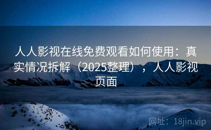 人人影视在线免费观看如何使用：真实情况拆解（2025整理），人人影视页面