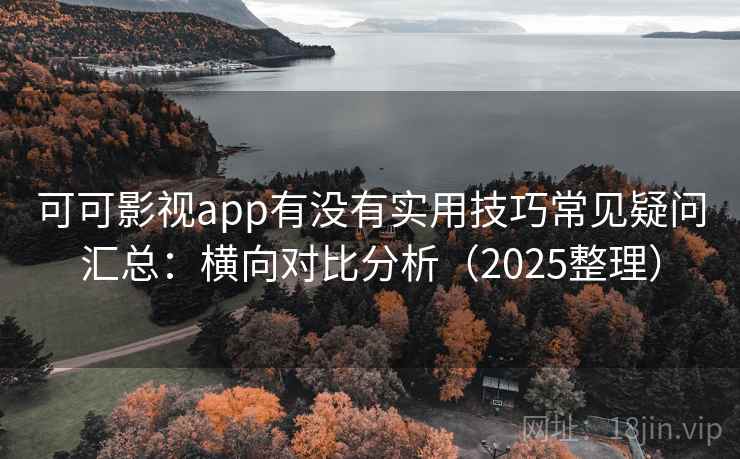 可可影视app有没有实用技巧常见疑问汇总:横向对比分析(2025整理) 可可影视app有没有实用技巧常见疑问汇总:横向对比分析(2025整理)