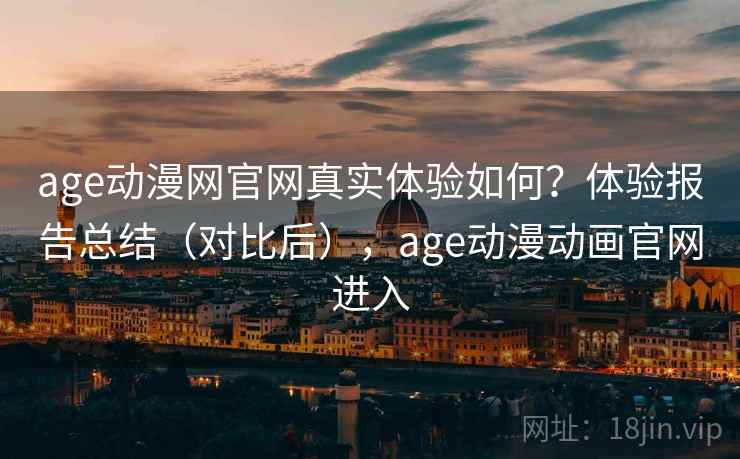 age动漫网官网真实体验如何？体验报告总结（对比后），age动漫动画官网进入