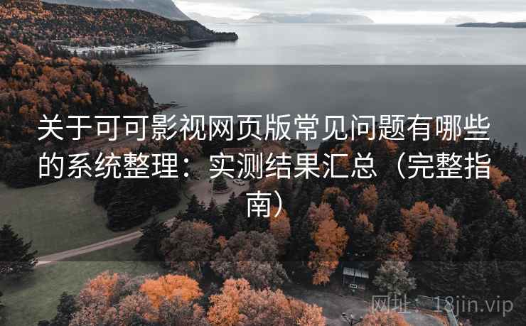 关于可可影视网页版常见问题有哪些的系统整理:实测结果汇总(完整指南) 关于可可影视网页版常见问题有哪些的系统整理:实测结果汇总(完整指南)