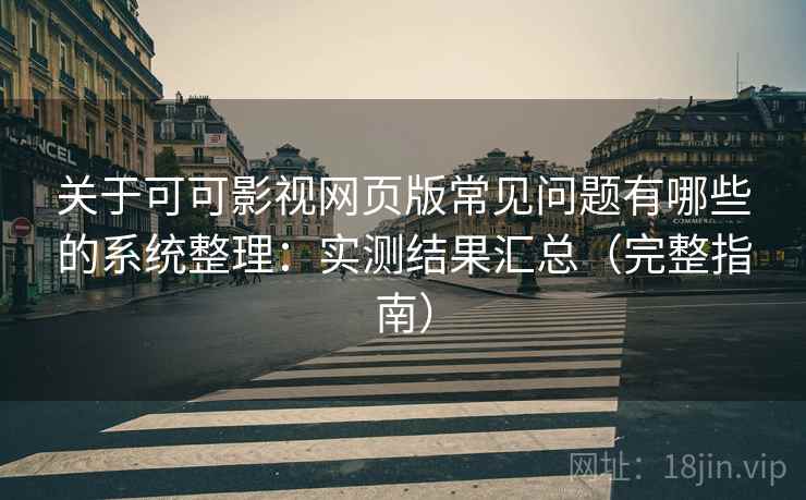 关于可可影视网页版常见问题有哪些的系统整理：实测结果汇总（完整指南）