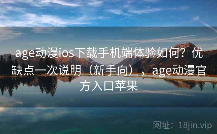 age动漫ios下载手机端体验如何？优缺点一次说明（新手向），age动漫官方入口苹果