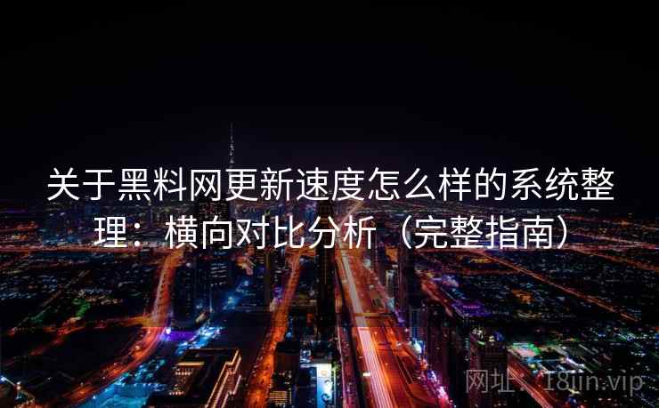 关于黑料网更新速度怎么样的系统整理：横向对比分析（完整指南）