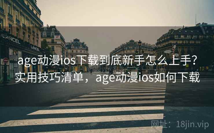 age动漫ios下载到底新手怎么上手?实用技巧清单,age动漫ios如何下载 age动漫ios下载到底新手怎么上手?实用技巧清单,age动漫ios如何下载