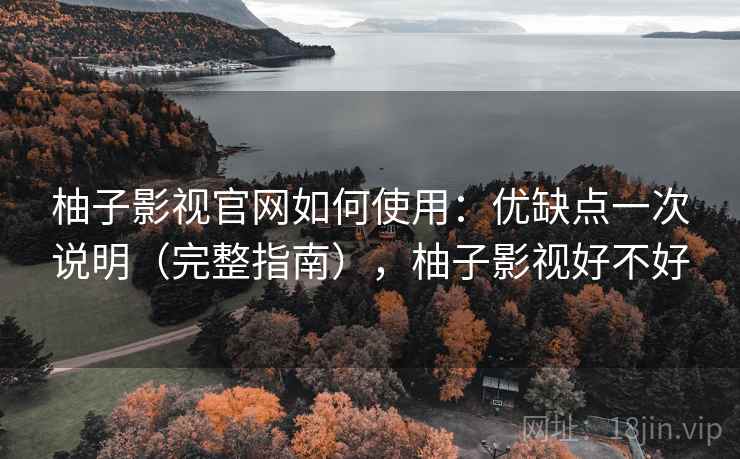 柚子影视官网如何使用:优缺点一次说明(完整指南),柚子影视好不好 柚子影视官网如何使用:优缺点一次说明(完整指南),柚子影视好不好