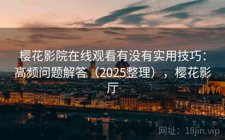 樱花影院在线观看有没有实用技巧：高频问题解答（2025整理），樱花影厅