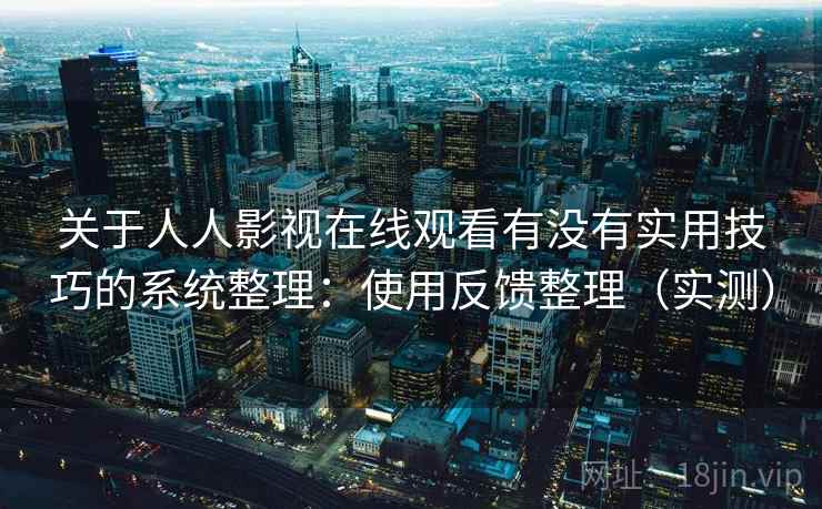 关于人人影视在线观看有没有实用技巧的系统整理：使用反馈整理（实测）