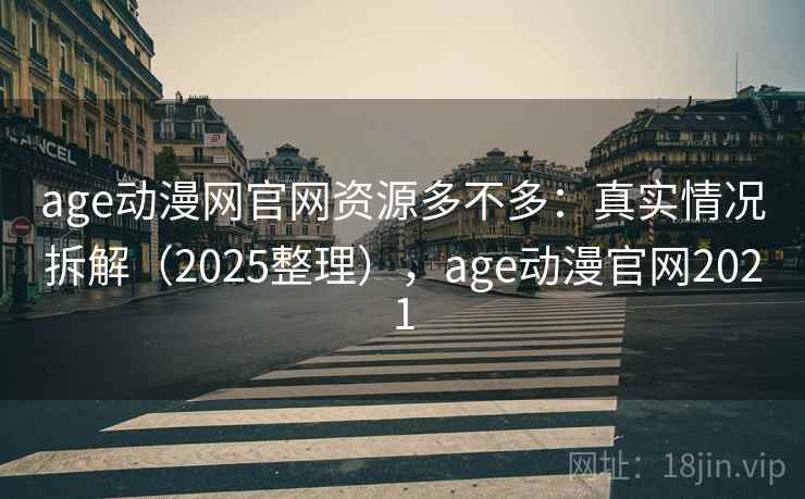 age动漫网官网资源多不多：真实情况拆解（2025整理），age动漫官网2021