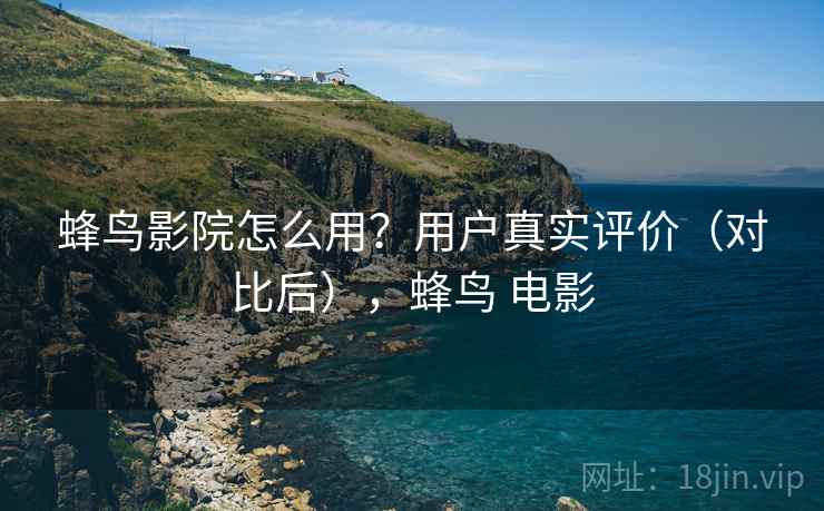 蜂鸟影院怎么用？用户真实评价（对比后），蜂鸟 电影