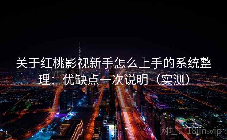 关于红桃影视新手怎么上手的系统整理：优缺点一次说明（实测）