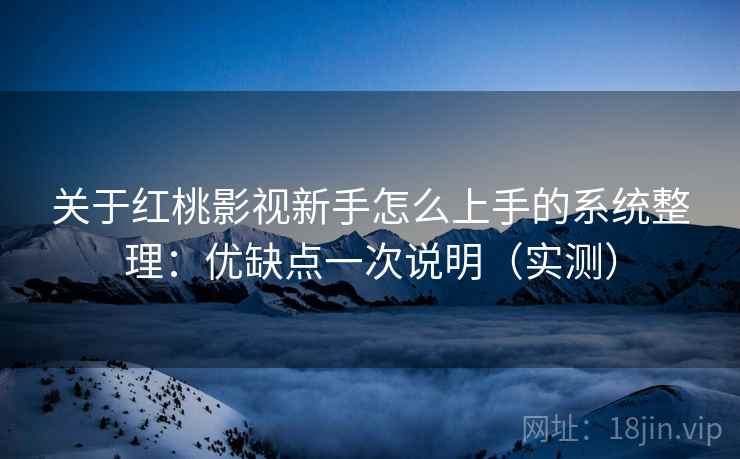关于红桃影视新手怎么上手的系统整理：优缺点一次说明（实测）