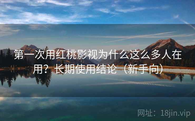 第一次用红桃影视为什么这么多人在用?长期使用结论(新手向) 第一次用红桃影视为什么这么多人在用?长期使用结论(新手向)