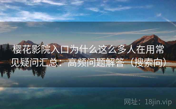 樱花影院入口为什么这么多人在用常见疑问汇总:高频问题解答(搜索向) 樱花影院入口为什么这么多人在用常见疑问汇总:高频问题解答(搜索向)