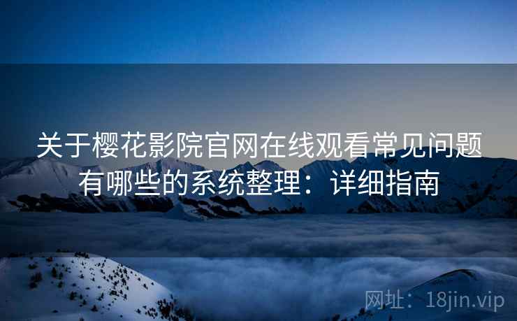 关于樱花影院官网在线观看常见问题有哪些的系统整理:详细指南 关于樱花影院官网在线观看常见问题有哪些的系统整理:详细指南