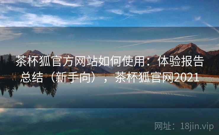 茶杯狐官方网站如何使用:体验报告总结(新手向),茶杯狐官网2021 茶杯狐官方网站如何使用:体验报告总结(新手向),茶杯狐官网2021