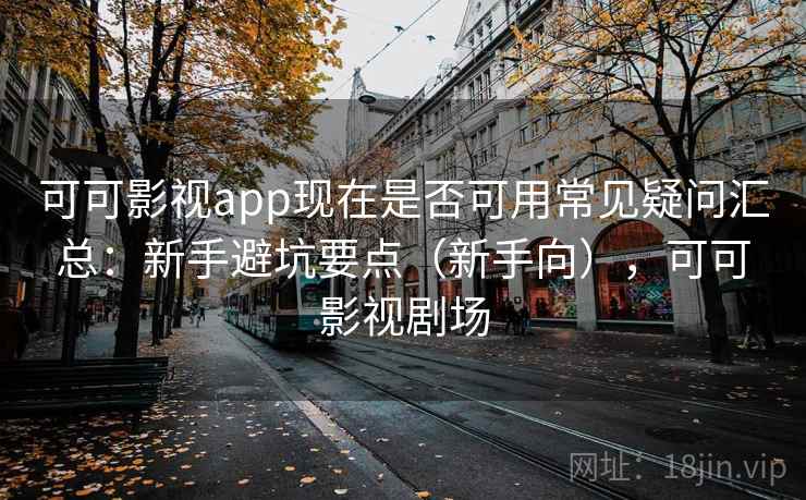 可可影视app现在是否可用常见疑问汇总:新手避坑要点(新手向),可可影视剧场 可可影视app现在是否可用常见疑问汇总:新手避坑要点(新手向),可可影视剧场