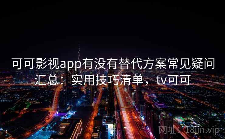 可可影视app有没有替代方案常见疑问汇总:实用技巧清单,tv可可 可可影视app有没有替代方案常见疑问汇总:实用技巧清单,tv可可