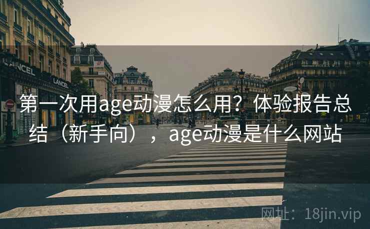 第一次用age动漫怎么用？体验报告总结（新手向），age动漫是什么网站