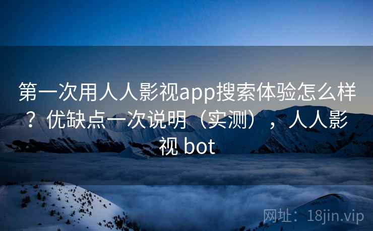 第一次用人人影视app搜索体验怎么样?优缺点一次说明(实测),人人影视 bot 第一次用人人影视app搜索体验怎么样?优缺点一次说明(实测),人人影视 bot