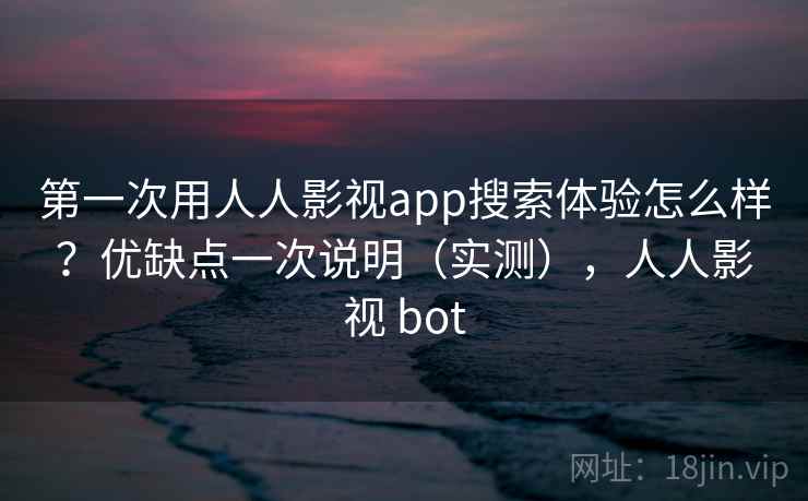 第一次用人人影视app搜索体验怎么样？优缺点一次说明（实测），人人影视 bot