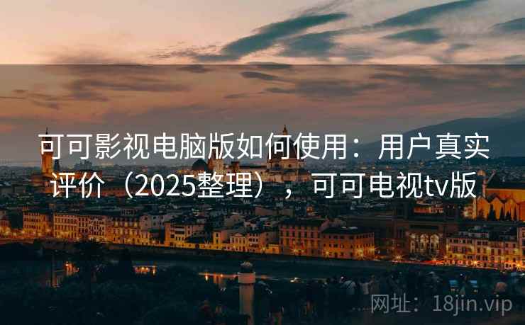 可可影视电脑版如何使用:用户真实评价(2025整理),可可电视tv版 可可影视电脑版如何使用:用户真实评价(2025整理),可可电视tv版